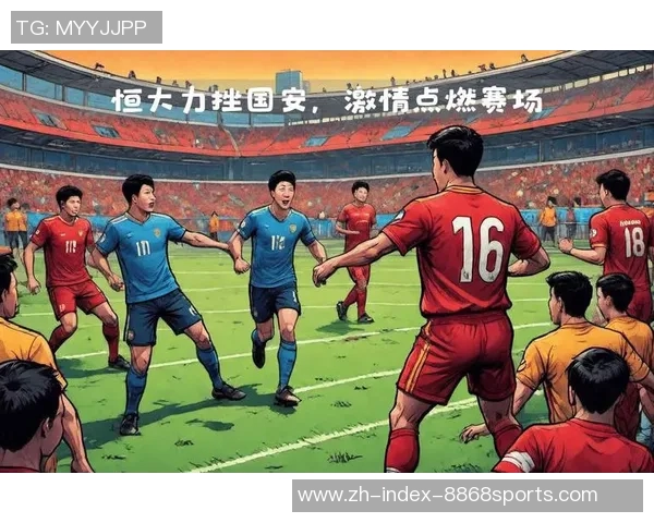 北京国安与恒大精彩对决比赛录像回顾及精彩瞬间分析